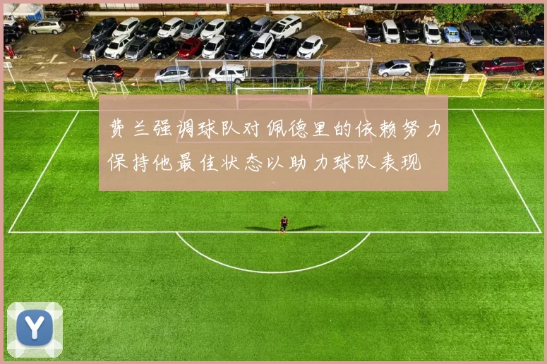 费兰强调球队对佩德里的依赖努力保持他最佳状态以助力球队表现