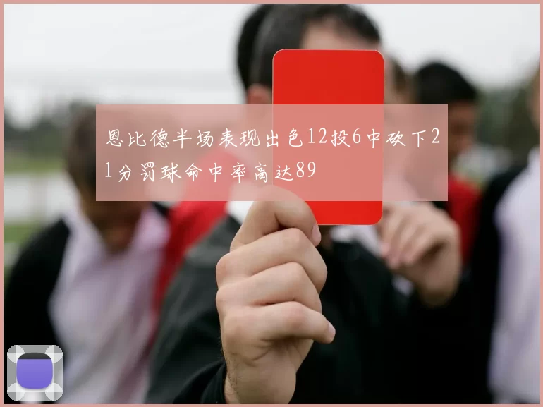 恩比德半场表现出色12投6中砍下21分罚球命中率高达89