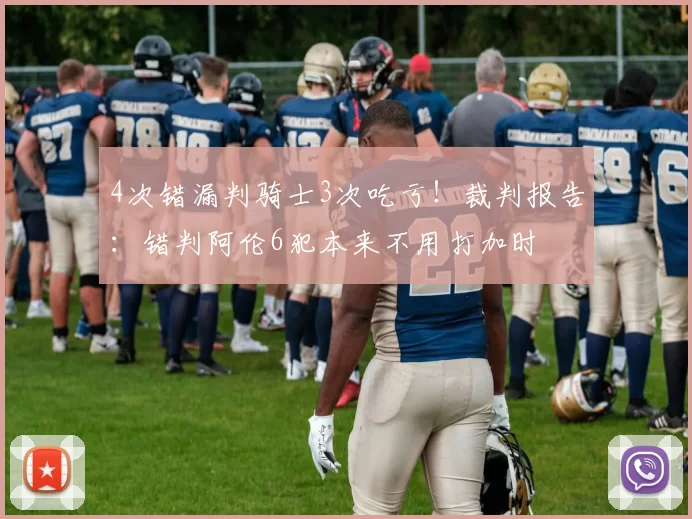4次错漏判骑士3次吃亏！裁判报告：错判阿伦6犯本来不用打加时
