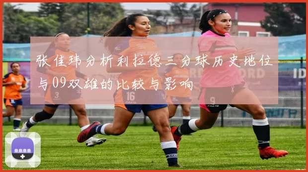 张佳玮分析利拉德三分球历史地位与09双雄的比较与影响