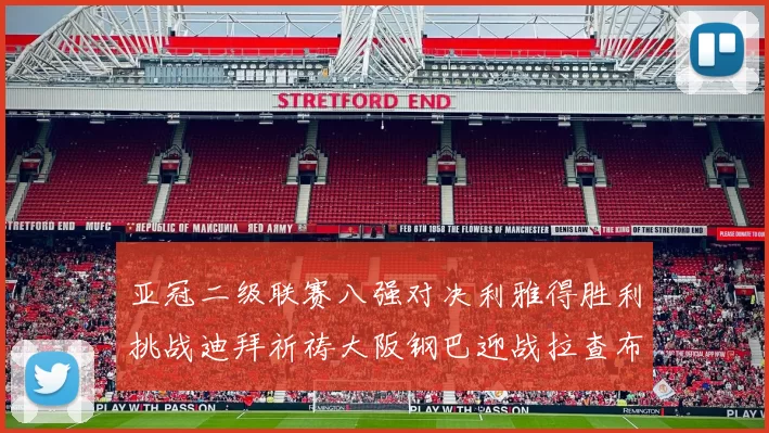 亚冠二级联赛八强对决利雅得胜利挑战迪拜祈祷大阪钢巴迎战拉查布里府