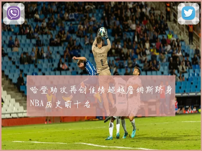 哈登助攻再创佳绩超越詹姆斯跻身NBA历史前十名