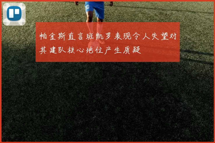 帕金斯直言班凯罗表现令人失望对其建队核心地位产生质疑
